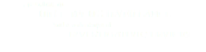  Specialists in HIGH -TECH SURVEILLANCE and a wide range of INVESTIGATIVE SERVICES